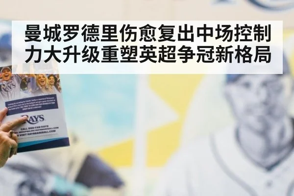 曼城罗德里伤愈复出中场控制力大升级重塑英超争冠新格局