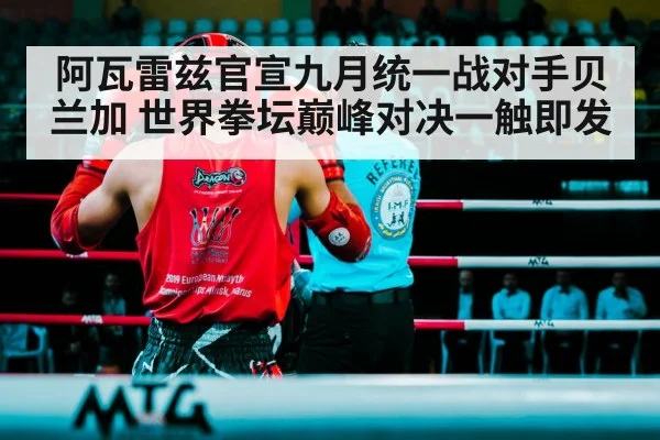阿瓦雷兹官宣九月统一战对手贝兰加 世界拳坛巅峰对决一触即发