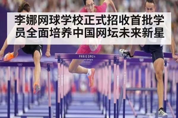 李娜网球学校正式招收首批学员全面培养中国网坛未来新星