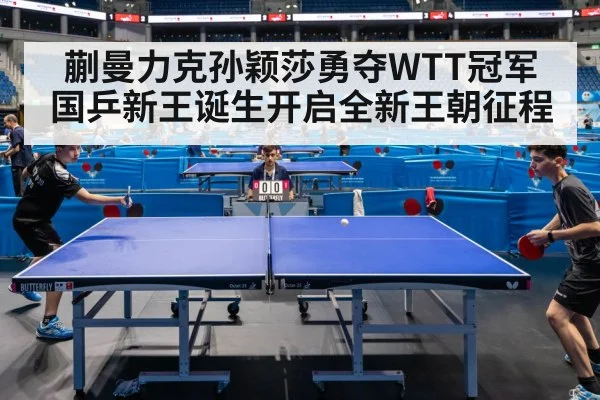 蒯曼力克孙颖莎勇夺WTT冠军 国乒新王诞生开启全新王朝征程