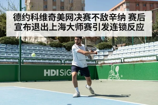 德约科维奇美网决赛不敌辛纳 赛后宣布退出上海大师赛引发连锁反应